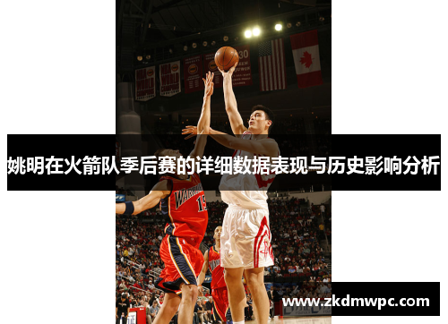 姚明在火箭队季后赛的详细数据表现与历史影响分析