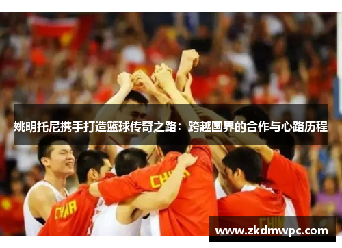 姚明托尼携手打造篮球传奇之路：跨越国界的合作与心路历程