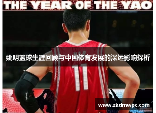 姚明篮球生涯回顾与中国体育发展的深远影响探析