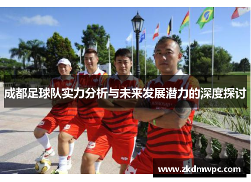 成都足球队实力分析与未来发展潜力的深度探讨