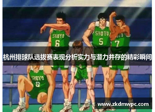 杭州排球队选拔赛表现分析实力与潜力并存的精彩瞬间
