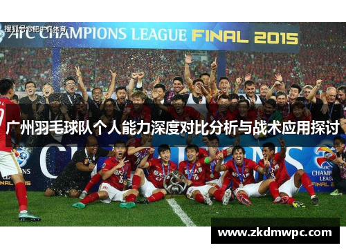 广州羽毛球队个人能力深度对比分析与战术应用探讨
