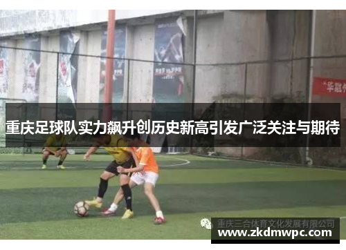 重庆足球队实力飙升创历史新高引发广泛关注与期待