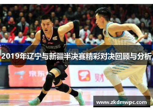 2019年辽宁与新疆半决赛精彩对决回顾与分析