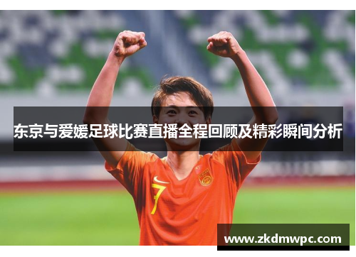 东京与爱媛足球比赛直播全程回顾及精彩瞬间分析